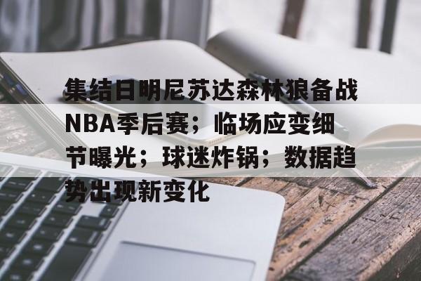 lol投注-关于集结日明尼苏达森林狼备战NBA季后赛;临场应变细节曝光;球迷炸锅;数据趋势出现新变化的信息 lol投注-关于集结日明尼苏达森林狼备战NBA季后赛;临场应变细节曝光;球迷炸锅;数据趋势出现新变化的信息