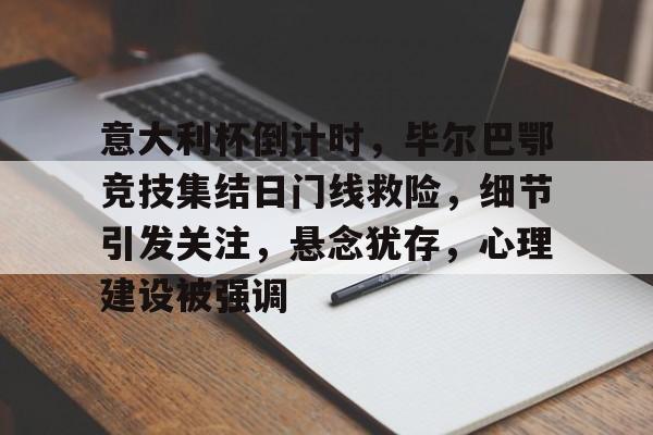 9Game-意大利杯倒计时，毕尔巴鄂竞技集结日门线救险，细节引发关注，悬念犹存，心理建设被强调的简单介绍