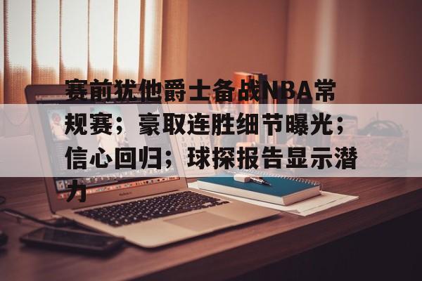包含赛前犹他爵士备战NBA常规赛；豪取连胜细节曝光；信心回归；球探报告显示潜力的词条