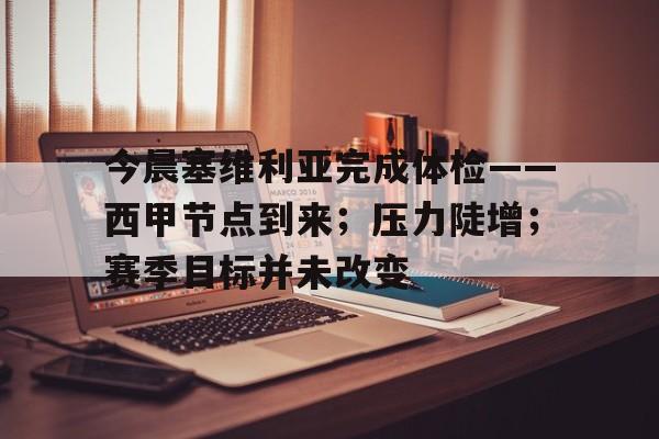 lol外围-今晨塞维利亚完成体检——西甲节点到来；压力陡增；赛季目标并未改变的简单介绍